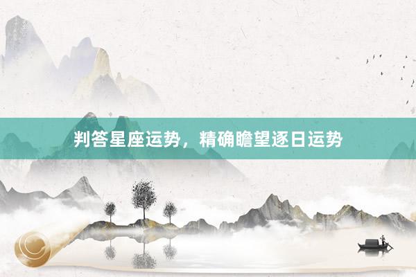 判答星座运势，精确瞻望逐日运势