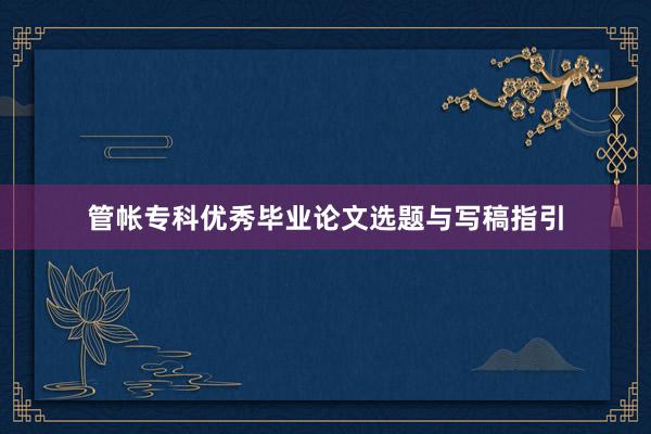 管帐专科优秀毕业论文选题与写稿指引