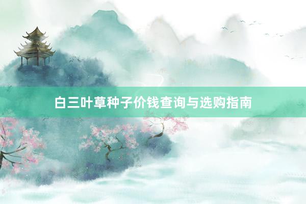白三叶草种子价钱查询与选购指南
