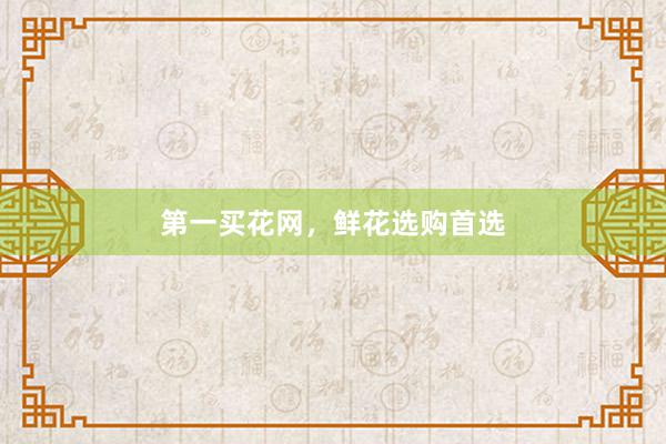 第一买花网，鲜花选购首选