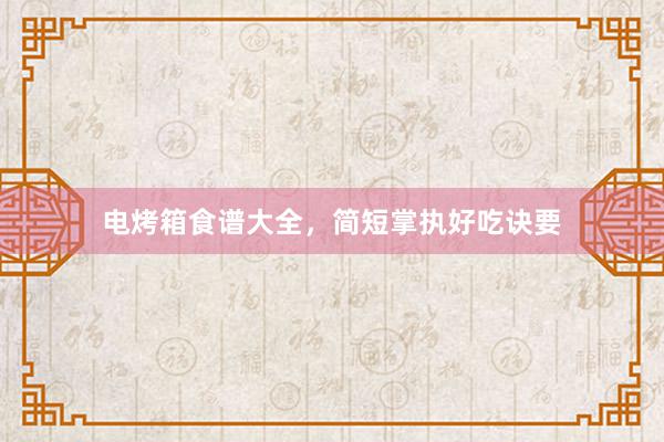 电烤箱食谱大全，简短掌执好吃诀要