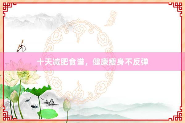 十天减肥食谱，健康瘦身不反弹
